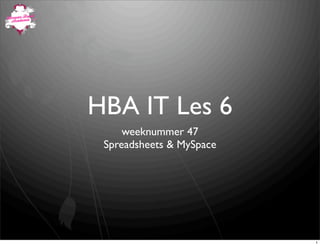 HBA IT Les 6
     weeknummer 47
 Spreadsheets & MySpace




                          1
