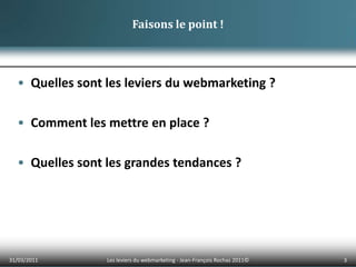 Quelles sont les leviers du webmarketing ?Comment les mettre en place ?Quelles sont les grandes tendances ?01/04/20113Les leviers du webmarketing - Jean-François Rochas 2011© Faisons le point !