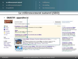 Le référencement naturel (SEO)01/04/20116Les leviers du webmarketing - Jean-François Rochas 2011© Le référencement naturelLe référencement payantL’e-publicitéL’affiliationL’e-mailingLes réseaux sociauxOBJECTIF : apparaître ici