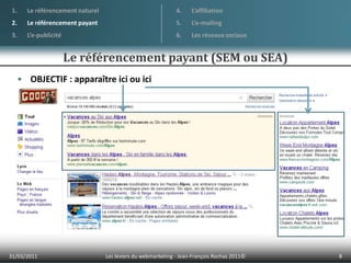 OBJECTIF : apparaître ici ou ici01/04/20118Les leviers du webmarketing - Jean-François Rochas 2011© Le référencement naturelLe référencement payantL’e-publicitéL’affiliationL’e-mailingLes réseaux sociauxLe référencement payant (SEM ou SEA)