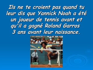 Ils ne te croient pas quand tu leur dis que Yannick Noah a été un joueur de tennis avant et qu'il a gagné Roland Garros  3...