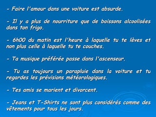 - Faire l'amour dans une voiture est absurde. - Il y a plus de nourriture que de boissons alcoolisées dans ton frigo. - 6h00 du matin est l'heure à laquelle tu te lèves et non plus celle à laquelle tu te couches.  - Ta musique préférée passe dans l'ascenseur.  - Tu as toujours un parapluie dans la voiture et tu regardes les prévisions météorologiques.  - Tes amis se marient et divorcent.  - Jeans et T-Shirts ne sont plus considérés comme des vêtements pour tous les jours.  