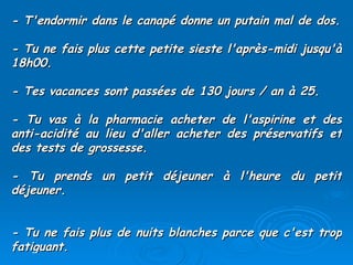 - T'endormir dans le canapé donne un putain mal de dos. - Tu ne fais plus cette petite sieste l'après-midi jusqu'à 18h00.  - Tes vacances sont passées de 130 jours / an à 25.  - Tu vas à la pharmacie acheter de l'aspirine et des anti-acidité au lieu d'aller acheter des préservatifs et des tests de grossesse.  - Tu prends un petit déjeuner à l'heure du petit déjeuner.  - Tu ne fais plus de nuits blanches parce que c'est trop fatiguant.  