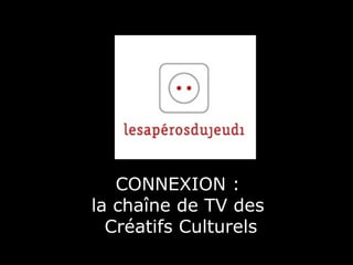 CONNEXION :  la cha îne de TV des  Créatifs Culturels 
