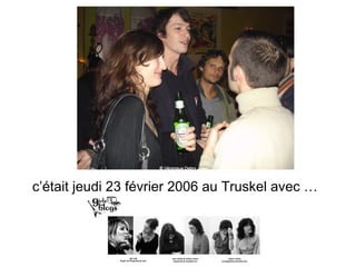 c’était jeudi 23 février 2006 au Truskel avec …   