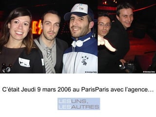 C’était Jeudi 9 mars 2006 au ParisParis avec l’agence… 