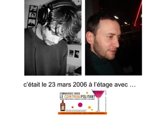c’était le 23 mars 2006 à l’étage avec …   