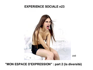 "MON ESPACE D'EXPRESSION" : part 2 (la diversité) zoé EXPERIENCE SOCIALE n23 
