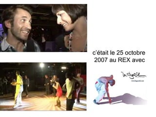 c’était le 25 octobre  2007 au REX avec 