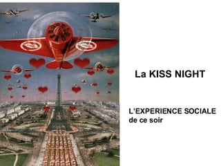 La KISS NIGHT L’EXPERIENCE SOCIALE   de ce soir 