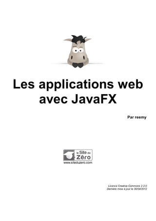 Les applications web
avec JavaFX
Par reemy
www.siteduzero.com
Licence Creative Commons 2 2.0
Dernière mise à jour le 30/04/2012
 