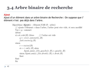 3.4 Arbre binaire de recherche
Ajout
Ajout d’un élément dans un arbre binaire de Recherche : On suppose que l’
élément n’est pas déjà dans l’arbre.
41
 
