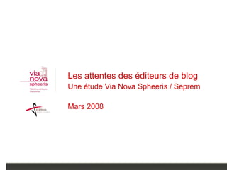 Les attentes des éditeurs de blog
Une étude Via Nova Spheeris / Seprem

Mars 2008