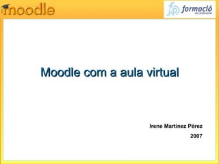 Moodle com a aula virtual Irene Martínez Pérez 2007 
