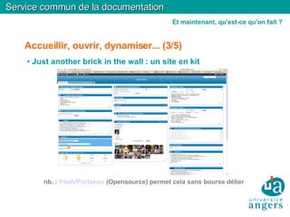 Accueillir, ouvrir, dynamiser... (3/5)‏ Just another brick in the wall : un site en kit nb. :  Posh/Portaneo  (Opensource) permet cela sans bourse délier Service commun de la documentation Et maintenant, qu'est-ce qu'on fait ? 