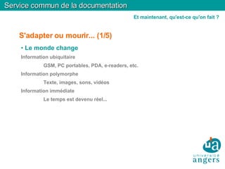 S'adapter ou mourir... (1/5)‏ Le monde change Information ubiquitaire GSM, PC portables, PDA, e-readers, etc. Information polymorphe Texte, images, sons, vidéos Information immédiate Le temps est devenu réel... Service commun de la documentation Et maintenant, qu'est-ce qu'on fait ? 