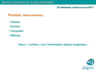 Pourtant, nous savons... Indexer Evaluer Conseiller Diffuser Nous «  surfons » sur l'information depuis longtemps... Service commun de la documentation Et maintenant, qu'est-ce qu'on fait ? 