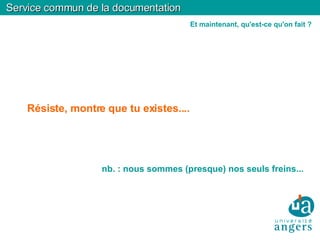 Résiste, montre que tu existes.... nb. : nous sommes (presque) nos seuls freins... Service commun de la documentation Et maintenant, qu'est-ce qu'on fait ? 