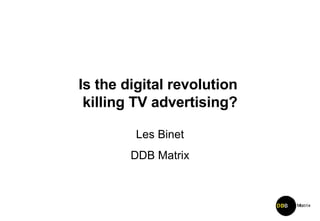 Is the digital revolution  killing TV advertising? Les Binet DDB Matrix 