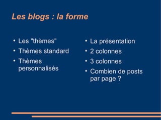 Les blogs : la forme Les "thèmes" Thèmes standard Thèmes personnalisés La présentation 2 colonnes 3 colonnes Combien de posts par page ? 