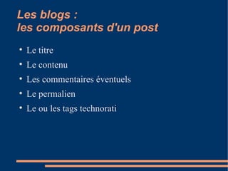 Les blogs :  les composants d'un post Le titre Le contenu Les commentaires éventuels Le permalien Le ou les tags technorati 