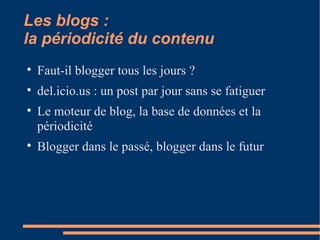Les blogs :  la périodicité du contenu Faut-il blogger tous les jours ?  del.icio.us : un post par jour sans se fatiguer Le moteur de blog, la base de données et la périodicité Blogger dans le passé, blogger dans le futur 
