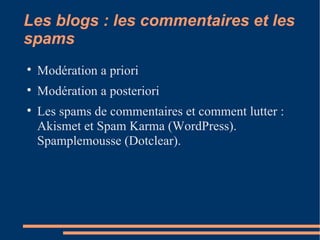 Les blogs : les commentaires et les spams Modération a priori Modération a posteriori Les spams de commentaires et comment lutter : Akismet et Spam Karma (WordPress). Spamplemousse (Dotclear). 