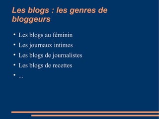Les blogs : les genres de bloggeurs Les blogs au féminin Les journaux intimes Les blogs de journalistes Les blogs de recettes ... 