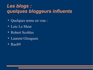 Les blogs :  quelques bloggeurs influents Quelques noms en vrac :  Loic Le Meur Robert Scobles Laurent Gloaguen Rue89  