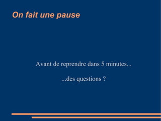 On fait une pause Avant de reprendre dans 5 minutes... ...des questions ? 