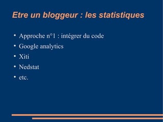 Etre un bloggeur : les statistiques Approche n°1 : intégrer du code Google analytics Xiti Nedstat etc. 