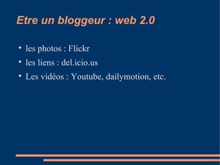 Etre un bloggeur : web 2.0 les photos : Flickr les liens : del.icio.us   Les vidéos : Youtube, dailymotion, etc. 