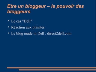 Etre un bloggeur – le pouvoir des bloggeurs Le cas "Dell" Réaction aux plaintes Le blog made in Dell : direct2dell.com  