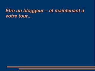 Etre un bloggeur – et maintenant à votre tour... 