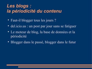Les blogs :  la périodicité du contenu <ul><li>Faut-il blogger tous les jours ?  </li></ul><ul><li>del.icio.us : un post p...