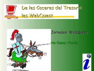 Segones Jornades  WebQuest Núria Coma i Parés De les Caceres del Tresor a les WebQuest   
