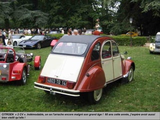 CITROEN « 2 CV ». Indémodable, on se l’arrache encore malgré son grand âge ! 60 ans cette année, j’espère avoir aussi
bien vieilli qu’elle !
 