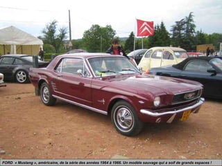 FORD « Mustang », américaine, de la série des années 1964 à 1966. Un modèle sauvage qui a soif de grands espaces !
 