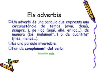 Els adverbis <ul><li>Un adverbi és una paraula que expressa una circumstància de temps (avui, demà, sempre…), de lloc (aqu...