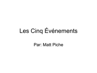 Les Cinq Événements Par: Matt Piche 