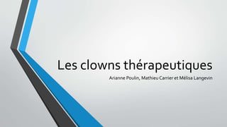 Les clowns thérapeutiques
Arianne Poulin, Mathieu Carrier et Mélisa Langevin
 