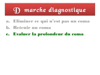 Démarche diagnostique
a. Eliminer ce qui n’est pas un coma
b. Retenir un coma
c. Evaluer la profondeur du coma
 