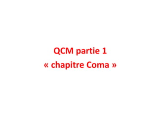 QCM partie 1
« chapitre Coma »
 