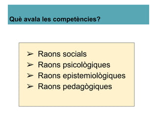 Què avala les competències?
➢ Raons socials
➢ Raons psicològiques
➢ Raons epistemiològiques
➢ Raons pedagògiques
 