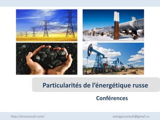 Conférences
Particularités de l’énergétique russe
http://ensconsult.com/ energysconsult@gmail.ru
 