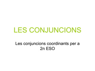 LES CONJUNCIONS Les conjuncions coordinants per a 2n ESO 