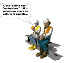 C'est l'auteur des " Confessions " . Si tu suivais les cours du soir, tu le saurais... 