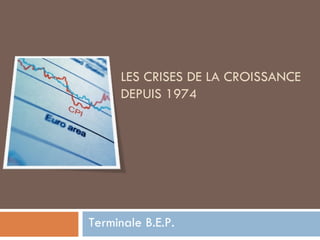 LES CRISES DE LA CROISSANCE DEPUIS 1974 Terminale B.E.P. 