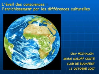 Clair MICHALON  Michel SALOFF COSTE CLUB DE BUDAPEST 11 OCTOBRE 2007 L'éveil des consciences :  l'enrichissement par les différences culturelles 