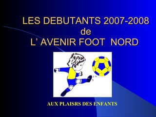 LES DEBUTANTS 2007-2008 de L’ AVENIR FOOT  NORD  AUX PLAISRS DES ENFANTS 